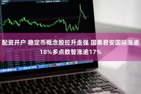 配资开户 稳定币概念股拉升走强 国泰君安国际涨逾18%多点数智涨逾17%