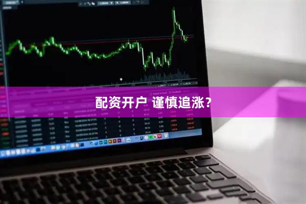 配资开户 谨慎追涨？