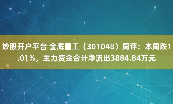 炒股开户平台 金鹰重工（301048）周评：本周跌1.01%，主力资金合计净流出3884.84万元