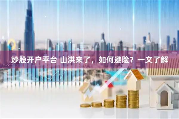 炒股开户平台 山洪来了，如何避险？一文了解