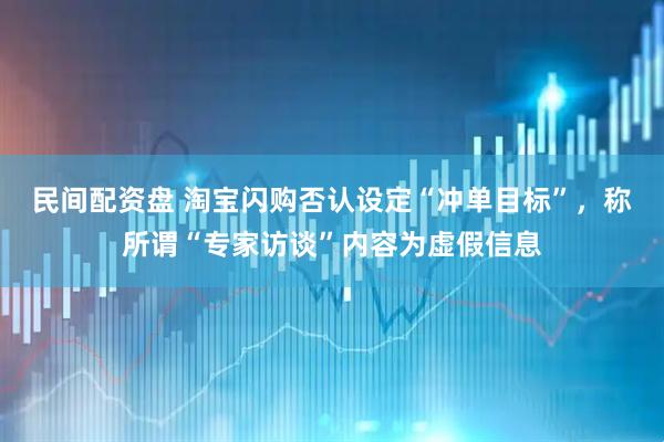 民间配资盘 淘宝闪购否认设定“冲单目标”，称所谓“专家访谈”内容为虚假信息