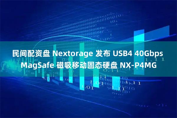 民间配资盘 Nextorage 发布 USB4 40Gbps MagSafe 磁吸移动固态硬盘 NX-P4MG