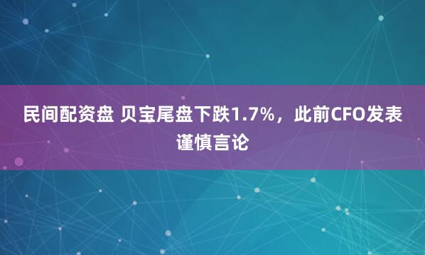 民间配资盘 贝宝尾盘下跌1.7%，此前CFO发表谨慎言论