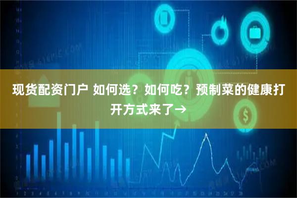 现货配资门户 如何选？如何吃？预制菜的健康打开方式来了→