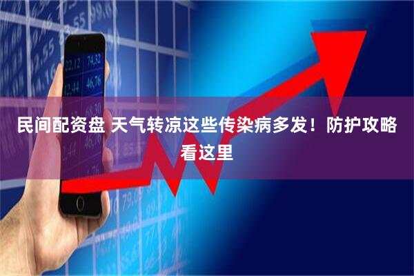 民间配资盘 天气转凉这些传染病多发！防护攻略看这里