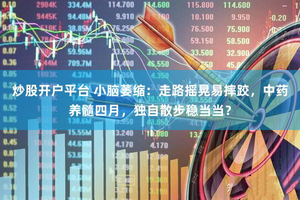 炒股开户平台 小脑萎缩：走路摇晃易摔跤，中药养髓四月，独自散步稳当当？