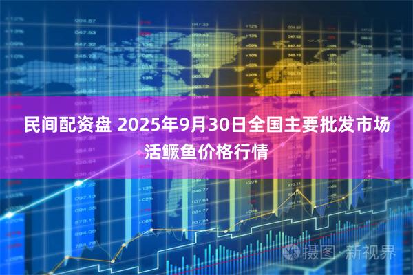 民间配资盘 2025年9月30日全国主要批发市场活鳜鱼价格行情